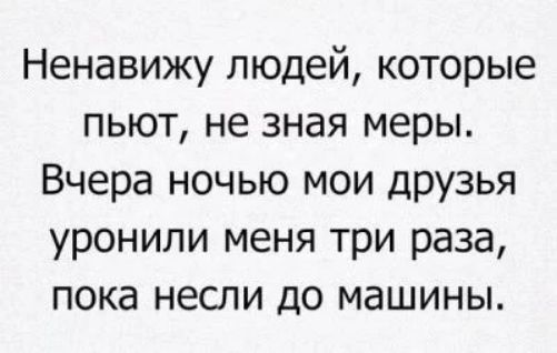 Ненавижу людей которые пьют не зная меры Вчера ночью мои дРУ3ья уронили меня три раза пока несли до машины