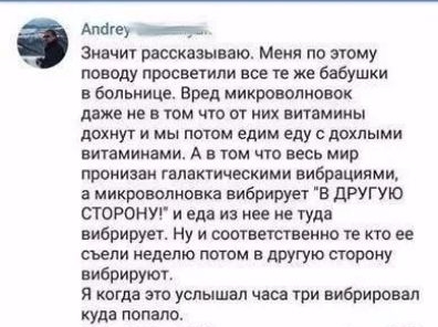 Алйгеу __ Значи рассказываю м по зюму поводу просветит все те же бабушки в больнице Вред микроволнонок даже и в там что ОТ них витамины дохнуг и мы потом едим еду с детьми витаминами А в том что весь мир пронизан гэлакгическими вибрациями а микревопиавка вибрирует в другую сторонуг и еда из иее ие гудц вибрирует Ну и соответственно те кто ее съели неделю потом в другую сторону вибрируют я когда эт
