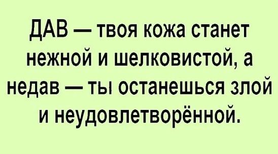 ДАВ твоя кожа станет нежной и шелковистой а недав ты останешься злой и неудовлетворённой