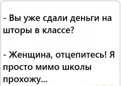 Вы уже сдали деньги на шторы в классе Женщина отцепитесь Я просто мимо школы прохожу