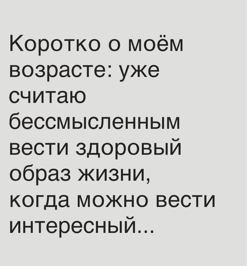 Коротко о моём возрасте уже считаю бессмысленным вести здоровый образ жизни когда можно вести интересный