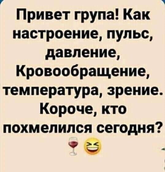 7 Привет група Как настроение пульс давление Кровообращение температура зрение Короче кто похмелился сегодня ё