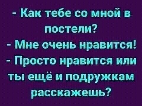 Как тебе со мной постели Мне очень нравится Просто нравится или ты ещё и подружкам расскажешь
