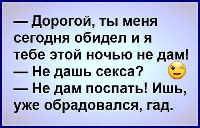 дорогой ты меня сегодня обидел и я тебе этой ночью не дам Не дашь секса в Не дам поспать Ишь уже обрадовался гад