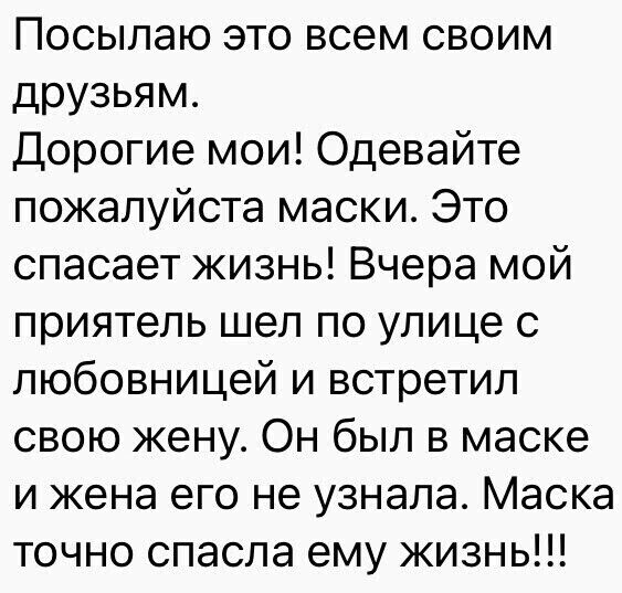 Посылаю это всем своим друзьям Дорогие мои Одевайте пожалуйста маски Это спасает жизнь Вчера мой приятель шел по улице с любовницей и встретил свою жену Он был в маске и жена его не узнала Маска точно спасла ему жизнь