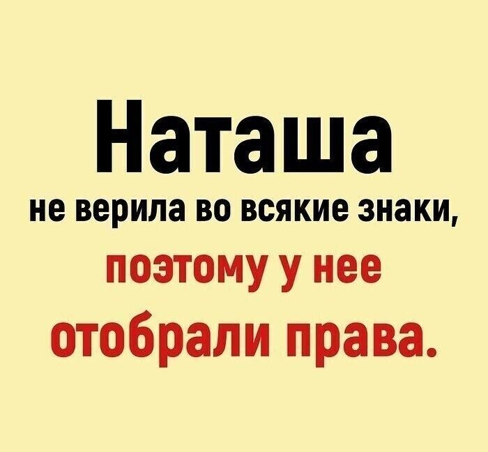 Наташа не верила ВО всякие знаки поэтому у нее отобрали права