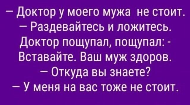Доктор у моего мужа не стоит Раздевайтесь и ложитесь Доктор пощупал пощупал Вставайте Ваш муж здоров Откуда вы знаете У меня на вас тоже не стоит