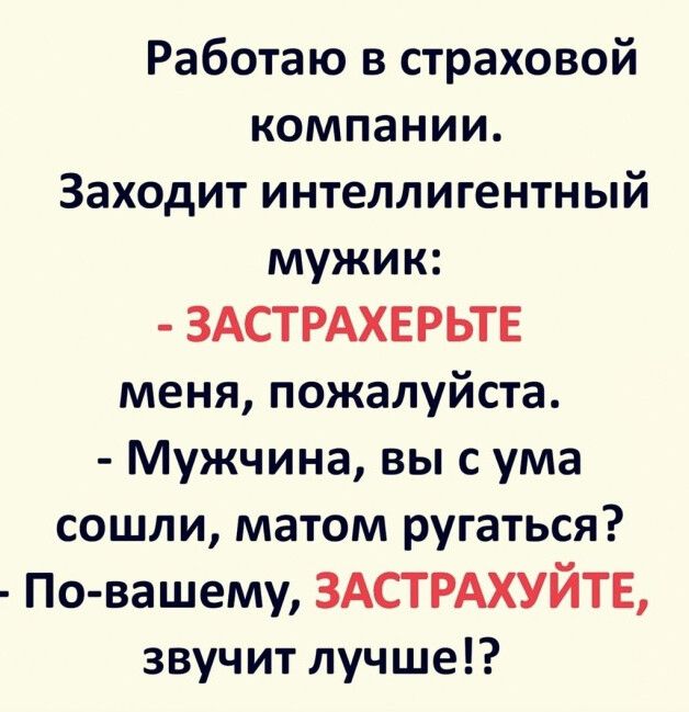 Работаю в страховой компании Заходит интеллигентный мужик ЗАСТРАХЕРЬТЕ меня пожалуйста Мужчина вы с ума сошли матом ругаться По вашему ЗАСТРАХУЙТЕ звучит лучше