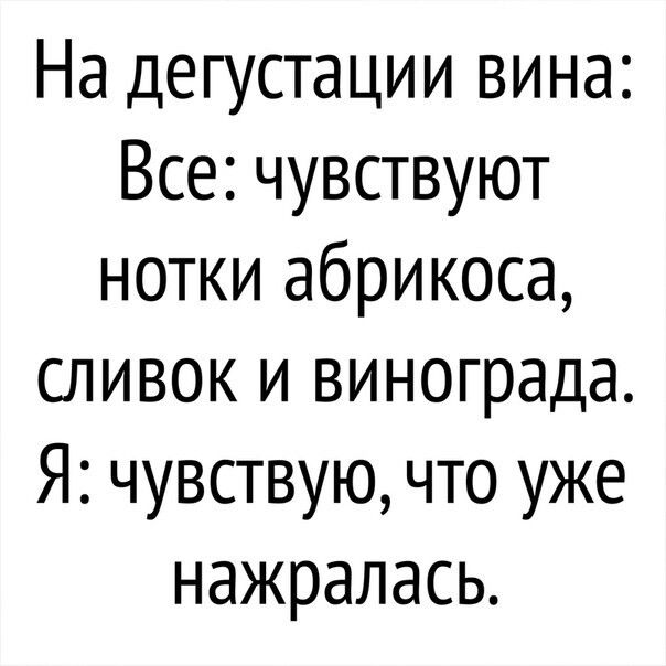 На дегустации вина Все чувствуют нотки абрикоса сливок и винограда Я чувствую что уже нажралась
