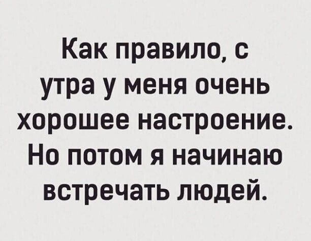 Как правило с утра у меня очень хорошее настроение Но потом я начинаю встречать людей