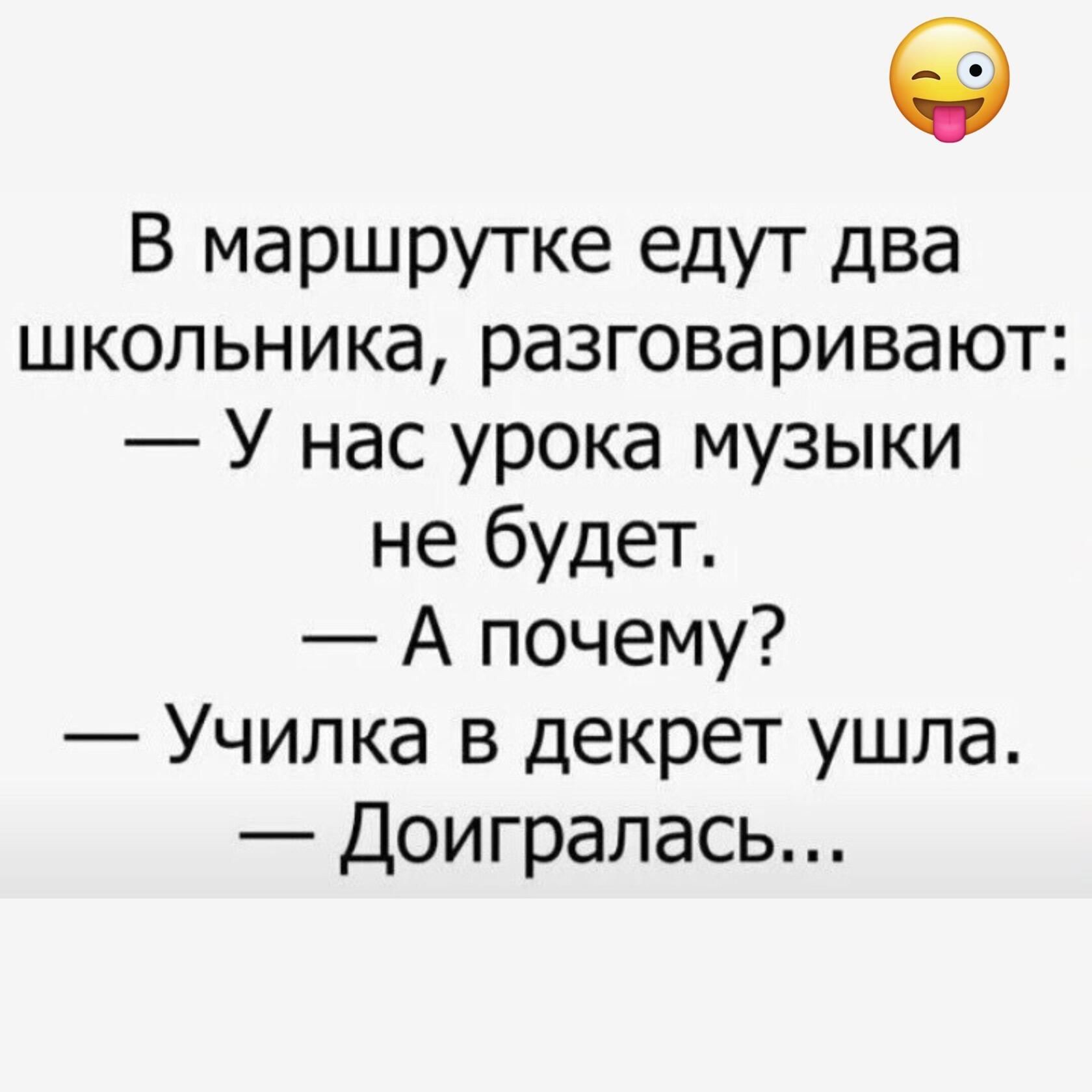 В маршрутке едут два школьника разговаривают У нас урока музыки не будет А почему Училка в декрет ушла Доигралась