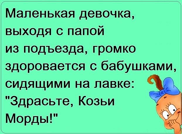 Маленькая девочка выходя с папой из подъезда громко здоровается с бабушками сидящими на лавке Здрасьте Козьи Морды