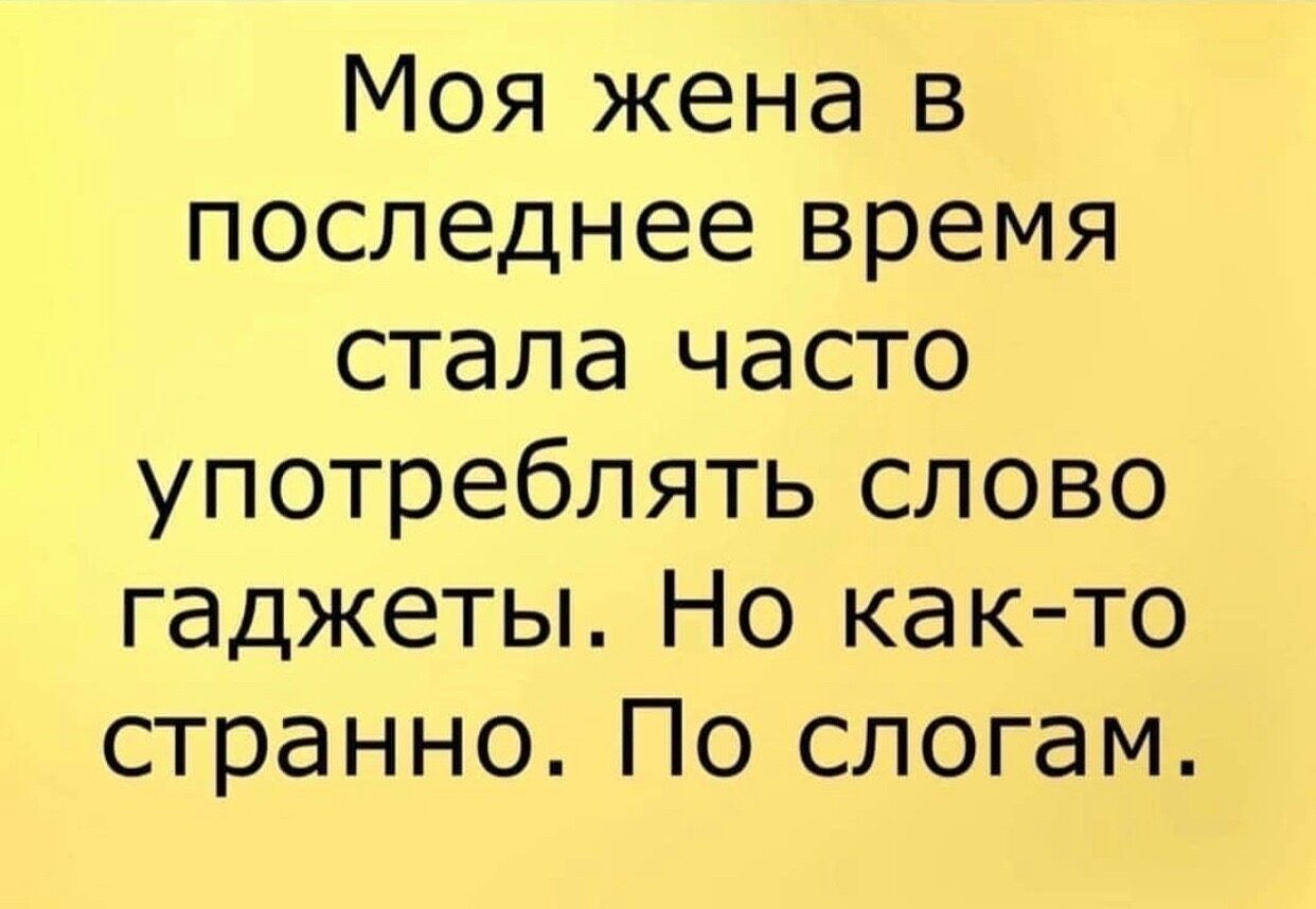 Моя жена в последнее время стала часто употреблять слово гаджеты Но как то странно По слогам