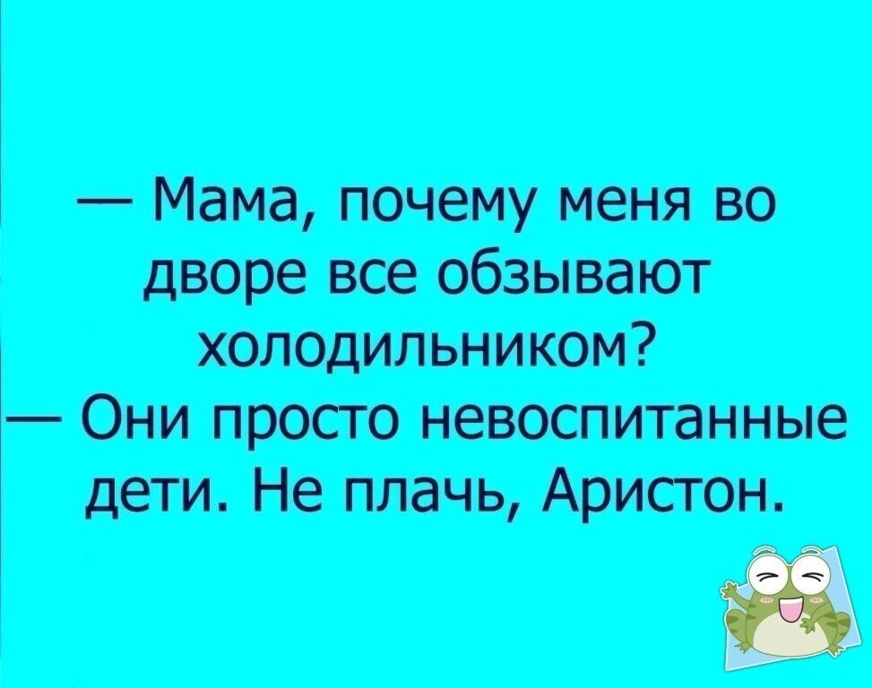 Мана почет меня во холодильником Они просто невоститанные дети Не плачь Аристон