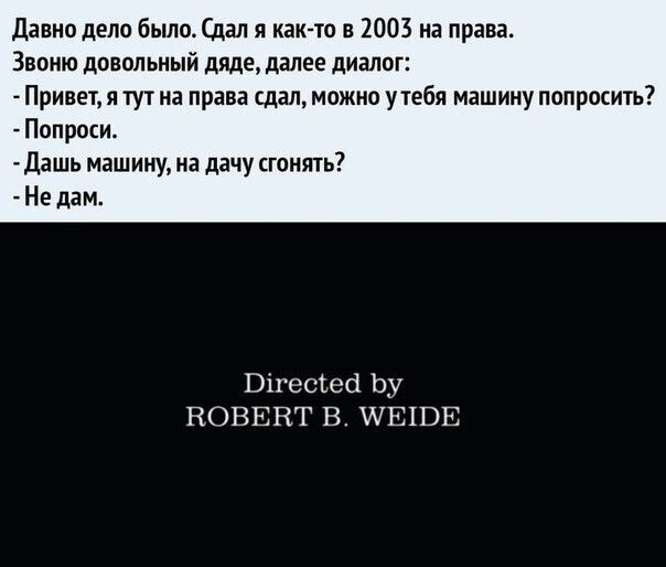 Давно дело были Сдал я как то в 2003 на права Звоню довольный дяде далее диалог Привет я тут на права сдал можна утебя машину поприсить Попроси дашь машину на дачу сгонять Не дам Вігесіесі Ьу ЕОВЕНГ В ШЕКВЕ