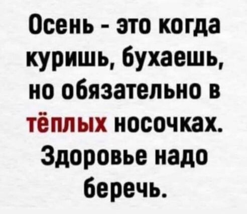 Осень это когда куришь 6ухаешь но обязательно в тёплых носочках Здоровье надо беречь