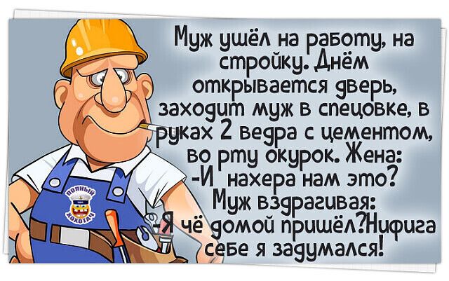Муж ушёА на равету на стройку Днём открывается зверь захозыт муж в спецовке в уках 2 везра с цементом во рту окурок Жена 3 И нахера нам это _ Муж в_35рагш_зая яеомои прцшеАНцрцга с Бе я зазумаАся