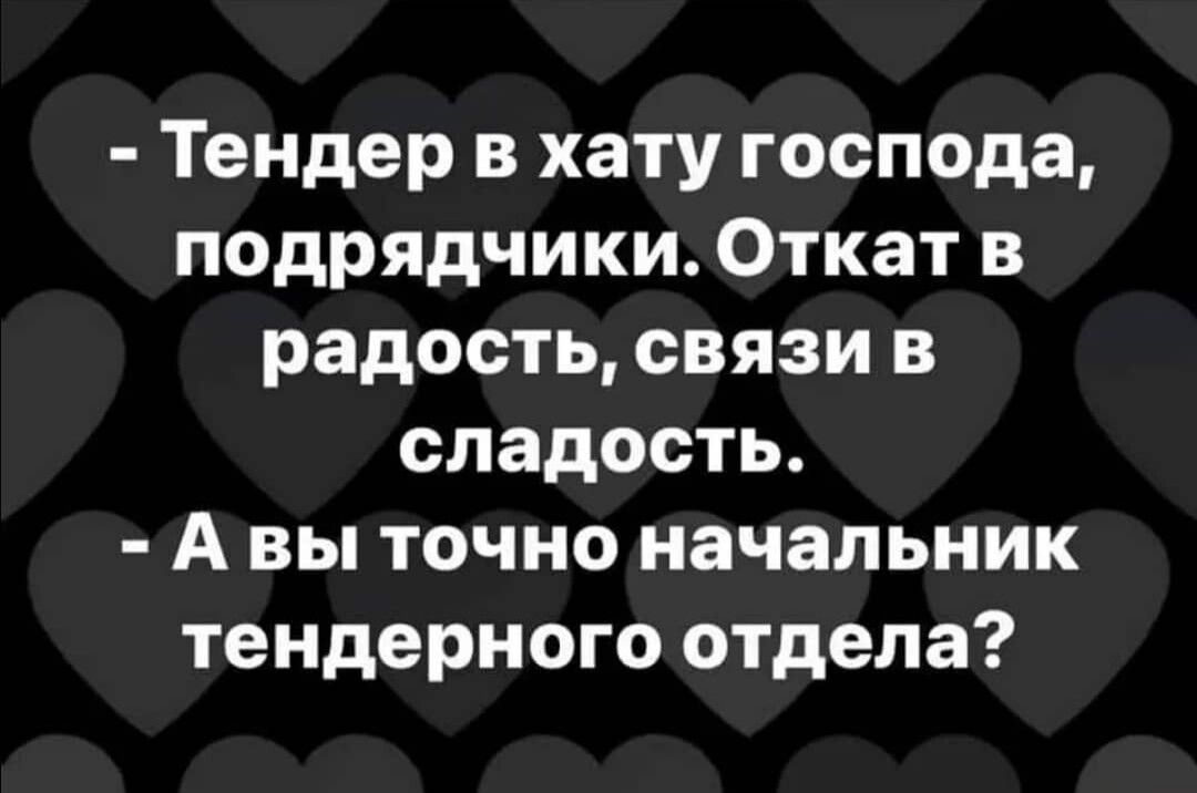 Тендер в хату господа подрядчики Откат в радость связи в сладость А вы точно начальник тендерного отдела