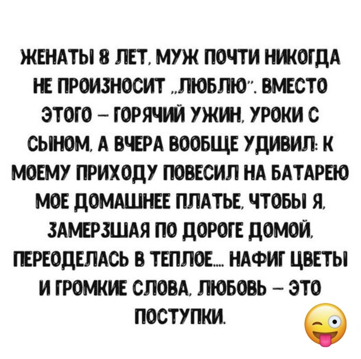 ЖЕНАТЫ 8 ЛЕТ МУЖ ПОЧТИ НЖОГДА НЕ ПРОИЗНОСИТ ЛЮБЛЮ ВМЕСТО ЭТОГО ГОРЯЧИЙ ужин УРОКИ С СЫНОМ А ВЧЕРА ВООБЩЕ УДИВИЛ К МОЕМУ ПРИХОДУ ПОВЕСИЛ НА БАТАРЕЮ МОЕ ДОМАШНЕЕ ПЛАТЬЕ ЧТОБЫ Я ЗАМЕРЗШАЯ ПО ДОРОГЕ ДОМОЙ ПЕРЕОДЕЛАСЬ В ТЕПЛОЕ НАФИГ ЦВЕТЫ И ГРОМКИЕ СЛОВА ЛЮБОВЬ ЭТО поступки