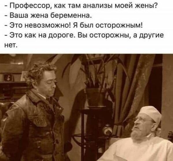Профессор как там анализы моей жены Ваша жена беременна Это невозможно Я был осторожным ЭТО как на дороге ВЫ осторожны 3 ДРУГИЕ нет