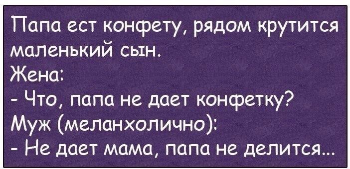 Папа ест конфету рядом крутится маленький сын Жена Что папа не дает конфетку Муж меланхолично Не дает мама папа не делится
