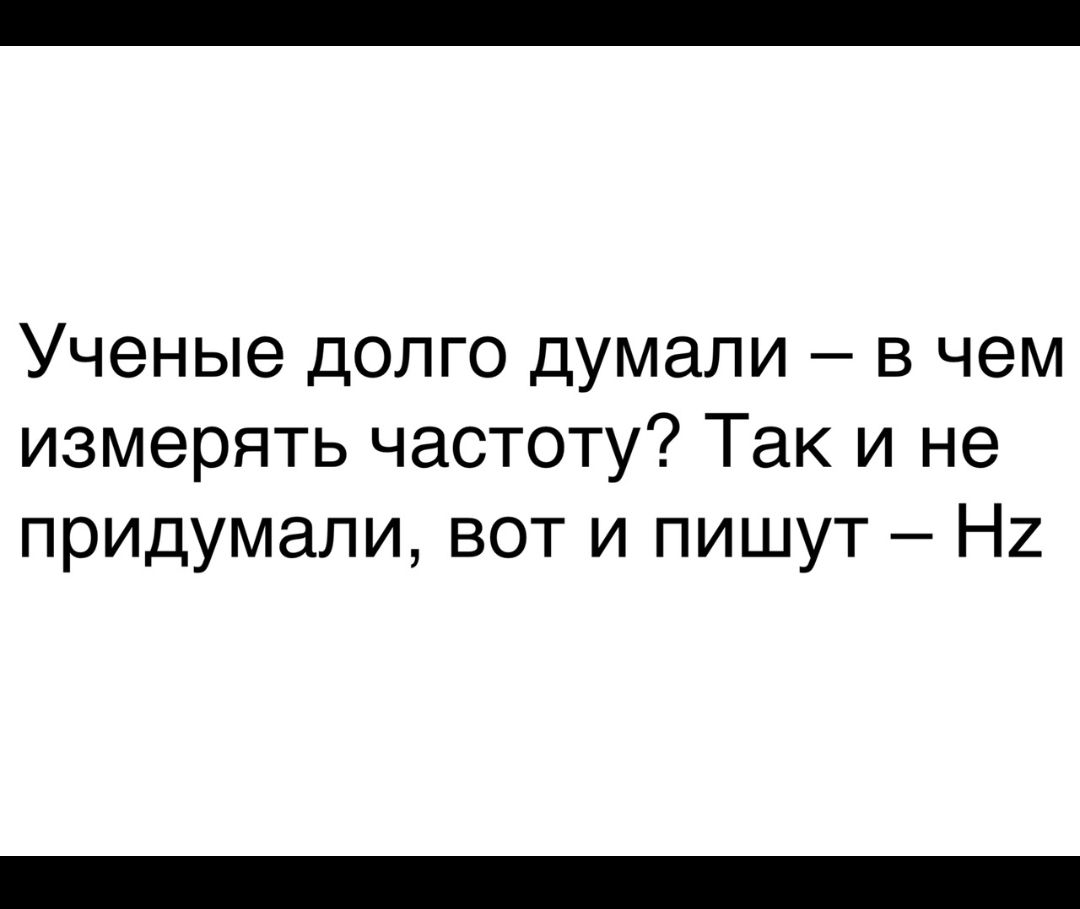 Ученые долго думали в чем измерять частоту Так и не придумали вот и пишут Н2