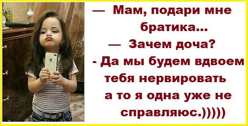 Мам подари мне братика Зачем доча да мы будем вдвоем тебя нервировать а то я одна уже не справляюс
