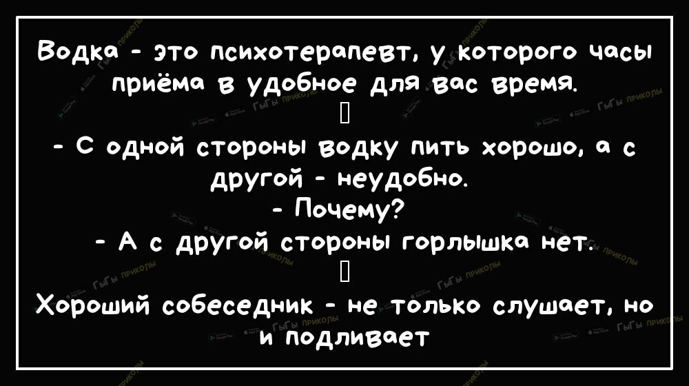Водка зто психотерапевт у Которого чосы приёма в удобное для вас время П С одной стороны водку пить хорошо с с другой неудобно Почему А с другой стороны горлышко нет П Хороший собеседник не только слушает но и подливоет
