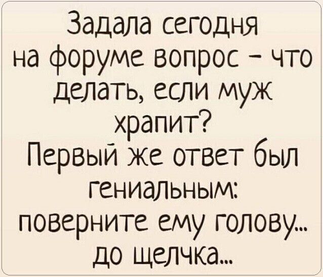 Задала сегодня на форуме вопрос что делать если муж храпит Первый же ответ был гениальным поверните ему голову до щелчка