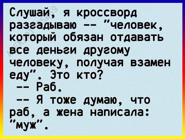 Слушай я кроссворд разгадываю человек который обязан отдавать все деньги другому человеку получая взамен едУ Это кто Раб Я тоже думаю что раб а жена написала імужі