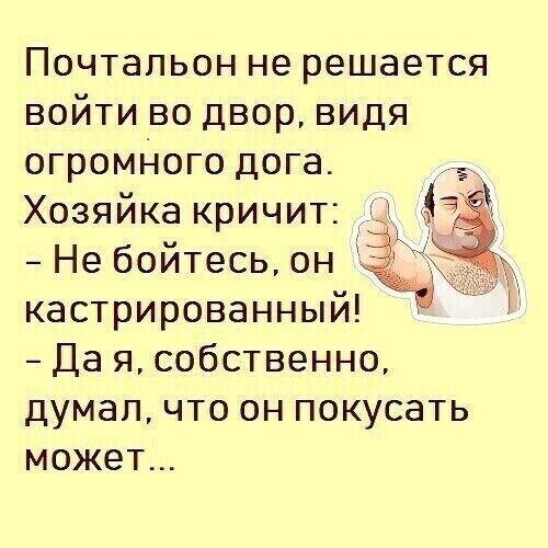 Почтальон не решается войти во двор видя огромНого дога Хозяйка кричит Не бойтесь он кастрированный Да я собственно думал что он покусать может