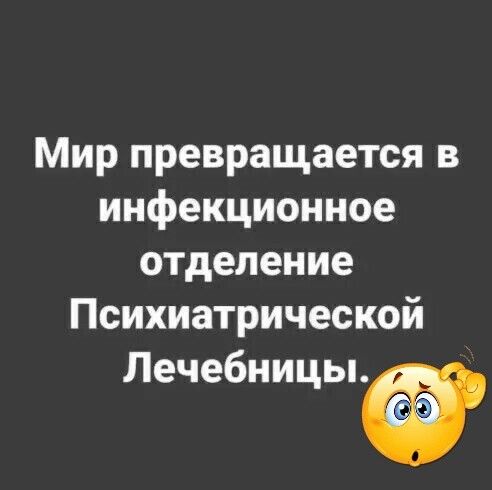 Мир превращается в инфекционное отделение Психиатрической Лечебницыё
