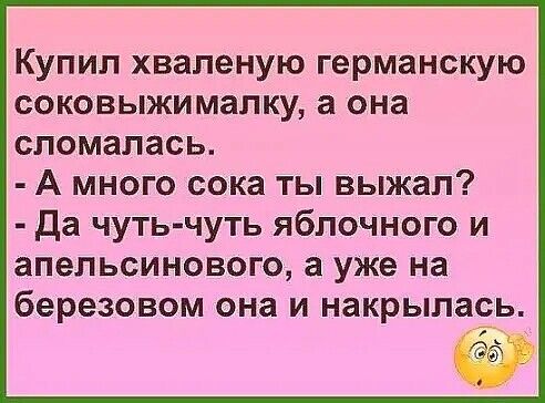 Купил хваленую германскую соковыжималку а она сломалась А много сока ты выжал Да чутьчуть яблочного и апельсинового а уже на березовом она и накрыласіь