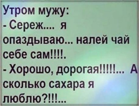 Утром мужу Сереж я опаздываю налей чай себе сам г Хорошо дорогая А скопько сахара я пюблю___
