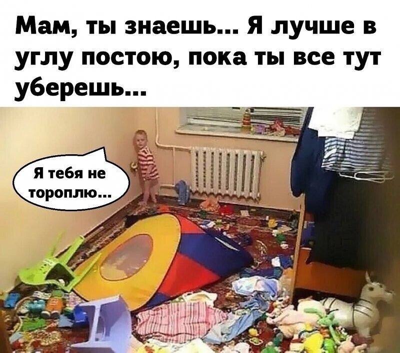Мам ты знаешь Я лучше в углу постою пока ты все тут уберешь
