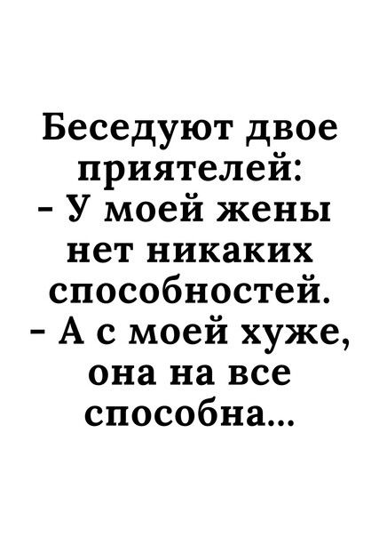 Беседуют двое приятелеи У моей жены нет никаких способностей А с моей хуже она на все способна