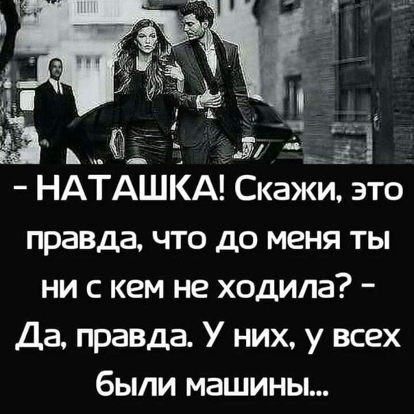 НАТАШКА СкаЖи это правда что до меня ты ни с кем не ходила Да правда У них у всех были машины