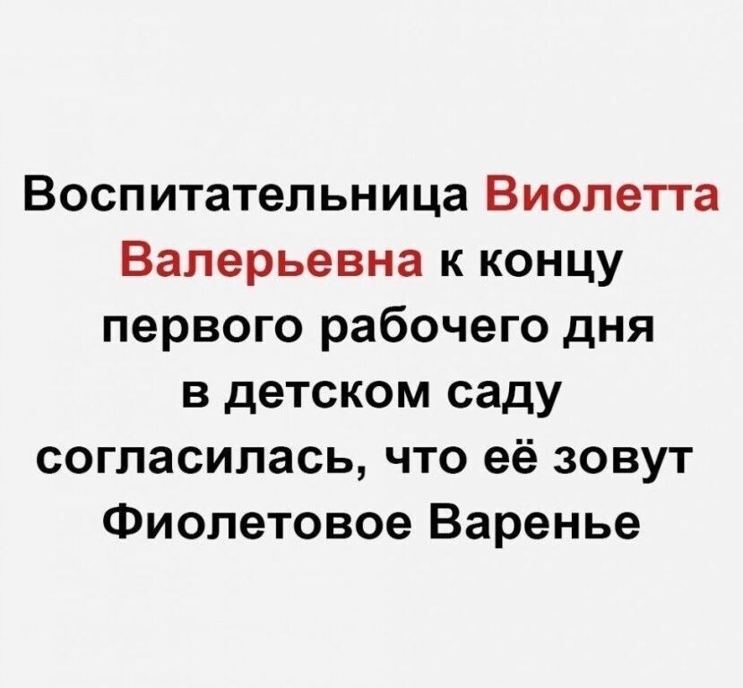 Воспитательница Виолетта Валерьевна к концу первого рабочего дня в детском саду согласилась что её зовут Фиолетовое Варенье