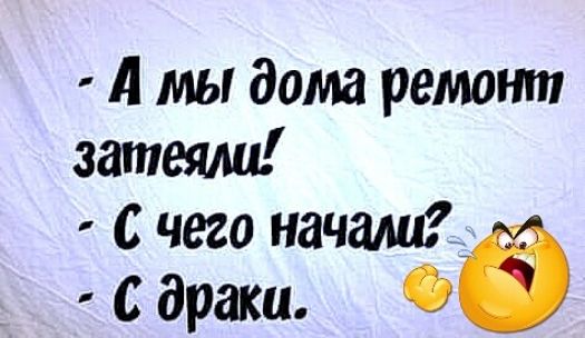 А мы дома ремонт затеиш с чего начала с драки О