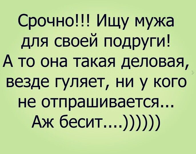 Срочно Ищу мужа для своей подруги А то она такая деловая везде гуляет ни у кого не отпрашивается Аж бесит