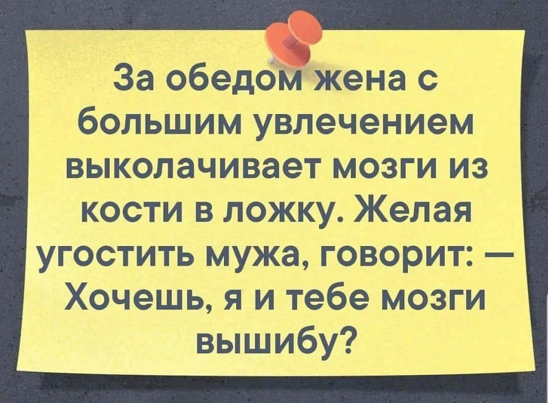 За обедомжена с большим увлечением выколачивает мозги из кости в ложку Желая угостить мужа говорит Хочешь я и тебе мозги вышибу