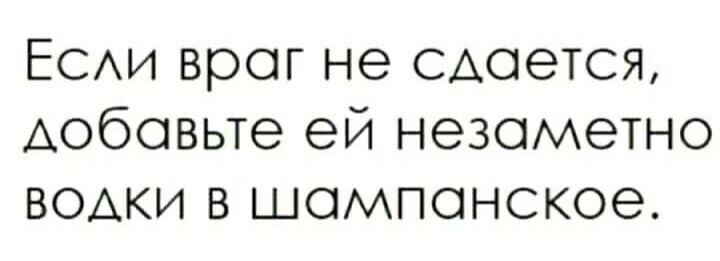 ЕСАИ враг не ищется Аобовьте ей незаметно водки в шампанское