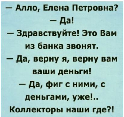 Алло Елена Петровна да Здравствуйте Это Вам из банка звонят да верну я верну вам ваши деньги да фиг с ними с деньгами уже Коллекторы наши где