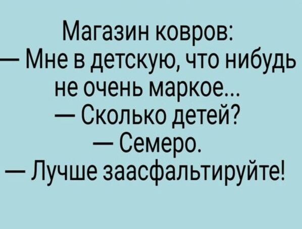 Магазин ковров Мне в детскую что нибудь не очень маркое Сколько детей Семеро Лучше заасфальтируйте