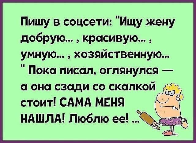 Пишу в соцсети Ищу жену добрую красивую умную хозяйственную Пока писал оглянулся а она сзади СО скалкой стоит САМА мвня ндшлд Люблю ее