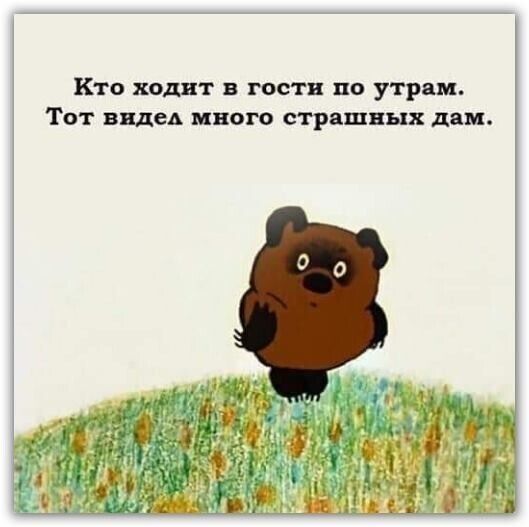 Кто ходит в гости по утрам Тот видед много страшных дим