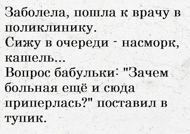 Заболела пошла к врачу в поликлинику Сижу в очереди насморк кашель ВопрОс бабулькиі Зачем больная ещё И сюда приперлась поставил в тупик