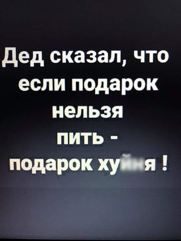 дед сказал что если подарок НЕЛЬЗЯ ПИТЬ подарок хуйня