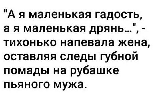 А я маленькая гадость а я маленькая дрянь тихонько напевала жена оставляя следы губной помады на рубашке пьяного мужа