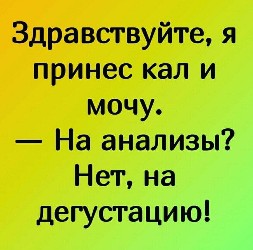 Здравствуйте я принес кал и мочу На анализы Нет на дегустацию